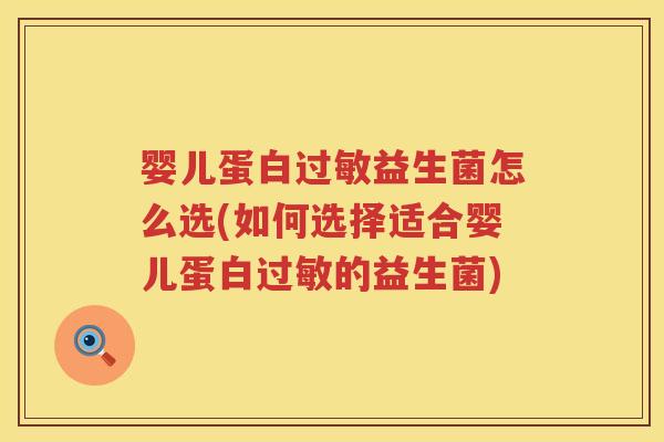 婴儿蛋白益生菌怎么选(如何选择适合婴儿蛋白的益生菌) 婴儿蛋白益生菌怎么选(如何选择适合婴儿蛋白的益生菌)