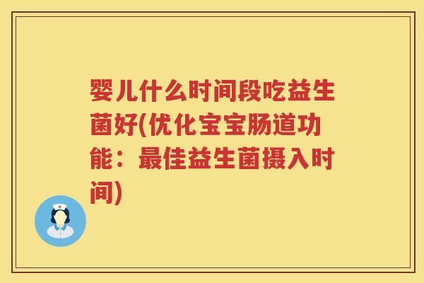婴儿什么时间段吃益生菌好(优化宝宝肠道功能:佳益生菌摄入时间) 婴儿什么时间段吃益生菌好(优化宝宝肠道功能:佳益生菌摄入时间)