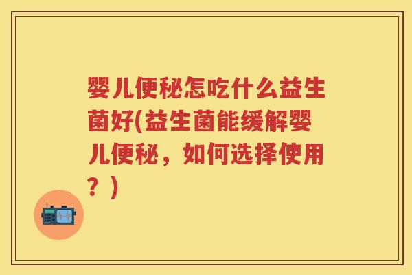 婴儿怎吃什么益生菌好(益生菌能缓解婴儿，如何选择使用？)
