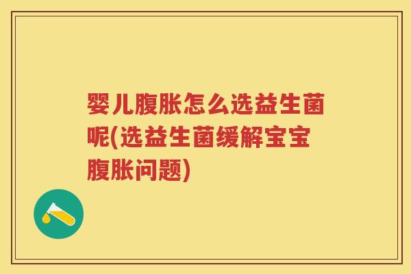 婴儿怎么选益生菌呢(选益生菌缓解宝宝问题) 婴儿怎么选益生菌呢(选益生菌缓解宝宝问题)