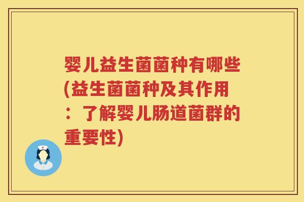 婴儿益生菌菌种有哪些(益生菌菌种及其作用：了解婴儿肠道菌群的重要性)
