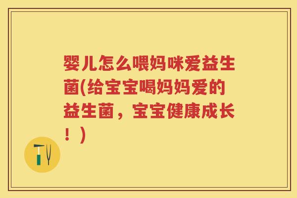 婴儿怎么喂妈咪爱益生菌(给宝宝喝妈妈爱的益生菌,宝宝健康成长!) 婴儿怎么喂妈咪爱益生菌(给宝宝喝妈妈爱的益生菌,宝宝健康成长!)