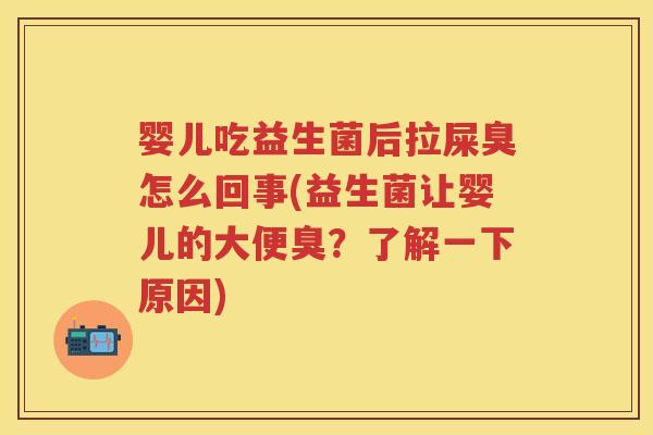 婴儿吃益生菌后拉屎臭怎么回事(益生菌让婴儿的大便臭？了解一下原因)