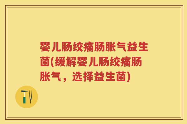 婴儿肠绞痛肠益生菌(缓解婴儿肠绞痛肠,选择益生菌) 婴儿肠绞痛肠益生菌(缓解婴儿肠绞痛肠,选择益生菌)