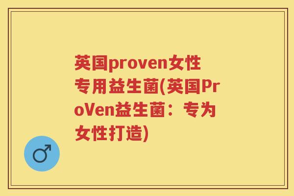 英国proven女性专用益生菌(英国ProVen益生菌:专为女性打造) 英国proven女性专用益生菌(英国ProVen益生菌:专为女性打造)