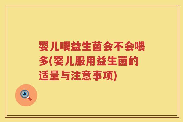 婴儿喂益生菌会不会喂多(婴儿服用益生菌的适量与注意事项) 婴儿喂益生菌会不会喂多(婴儿服用益生菌的适量与注意事项)