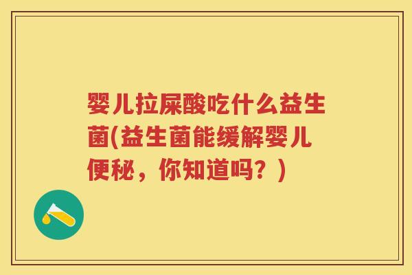 婴儿拉屎酸吃什么益生菌(益生菌能缓解婴儿,你知道吗?) 婴儿拉屎酸吃什么益生菌(益生菌能缓解婴儿,你知道吗?)