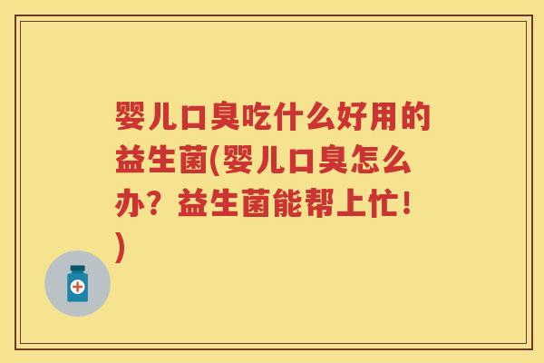 婴儿吃什么好用的益生菌(婴儿怎么办？益生菌能帮上忙！)