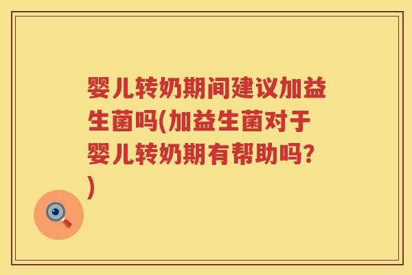 婴儿转奶期间建议加益生菌吗(加益生菌对于婴儿转奶期有帮助吗？)