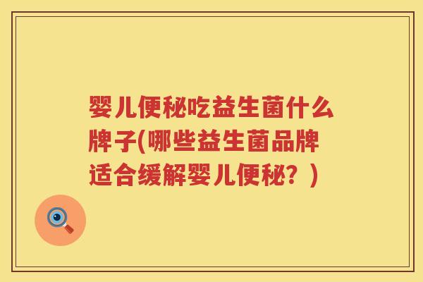 婴儿吃益生菌什么牌子(哪些益生菌品牌适合缓解婴儿?) 婴儿吃益生菌什么牌子(哪些益生菌品牌适合缓解婴儿?)