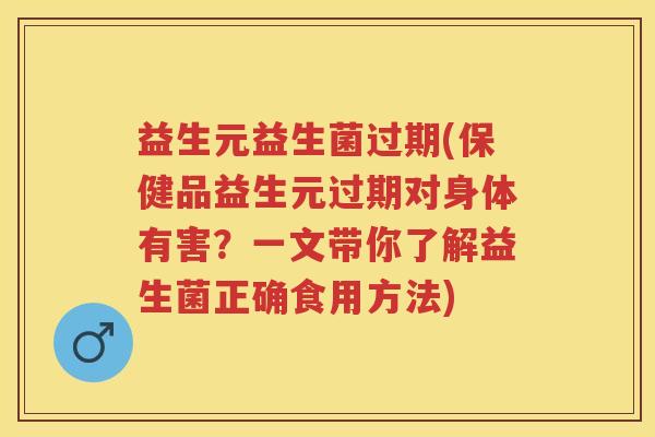 益生元益生菌过期(保健品益生元过期对身体有害?一文带你了解益生菌正确食用方法) 益生元益生菌过期(保健品益生元过期对身体有害?一文带你了解益生菌正确食用方法)