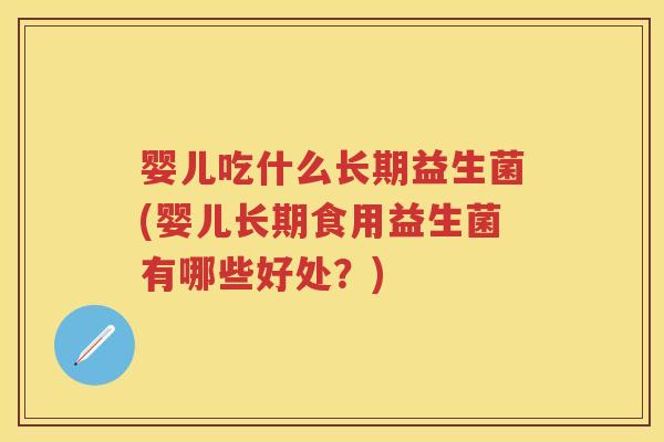 婴儿吃什么长期益生菌(婴儿长期食用益生菌有哪些好处？)