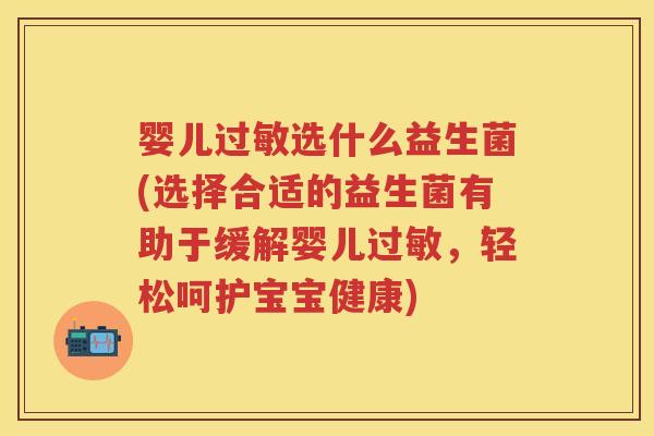 婴儿选什么益生菌(选择合适的益生菌有助于缓解婴儿,轻松呵护宝宝健康) 婴儿选什么益生菌(选择合适的益生菌有助于缓解婴儿,轻松呵护宝宝健康)