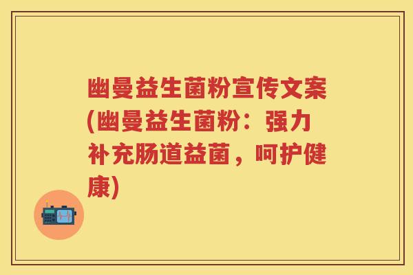 幽曼益生菌粉宣传文案(幽曼益生菌粉：强力补充肠道益菌，呵护健康)