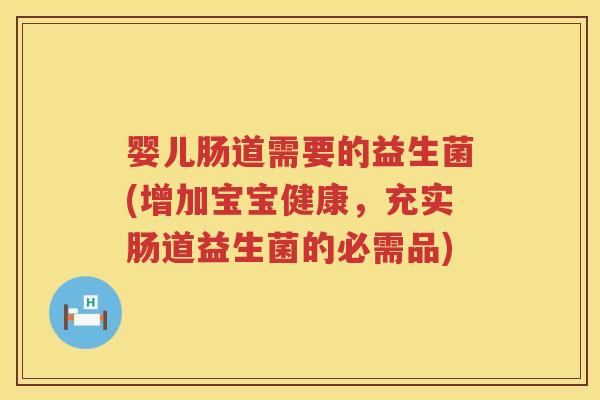 婴儿肠道需要的益生菌(增加宝宝健康,充实肠道益生菌的必需品) 婴儿肠道需要的益生菌(增加宝宝健康,充实肠道益生菌的必需品)