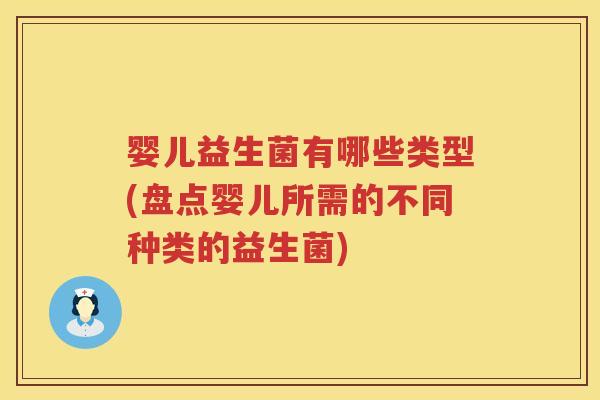 婴儿益生菌有哪些类型(盘点婴儿所需的不同种类的益生菌)