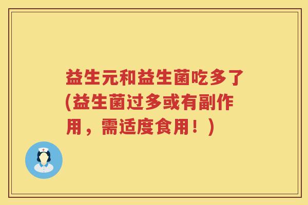 益生元和益生菌吃多了(益生菌过多或有副作用,需适度食用!) 益生元和益生菌吃多了(益生菌过多或有副作用,需适度食用!)