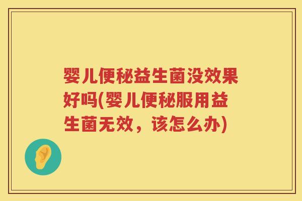 婴儿益生菌没效果好吗(婴儿服用益生菌无效,该怎么办) 婴儿益生菌没效果好吗(婴儿服用益生菌无效,该怎么办)