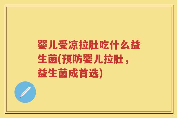 婴儿受凉拉肚吃什么益生菌(婴儿拉肚,益生菌成首选) 婴儿受凉拉肚吃什么益生菌(婴儿拉肚,益生菌成首选)