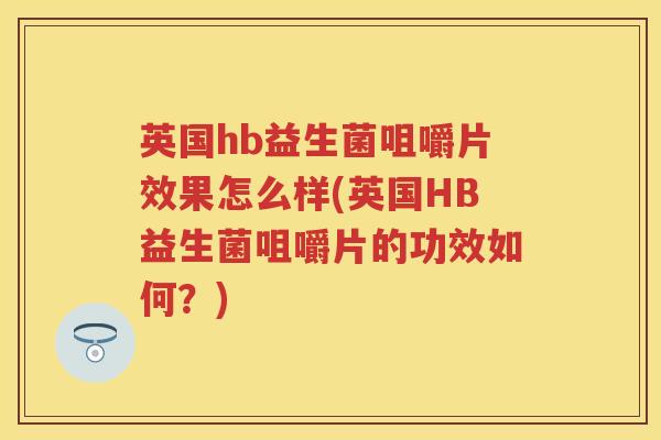 英国hb益生菌咀嚼片效果怎么样(英国HB益生菌咀嚼片的功效如何?) 英国hb益生菌咀嚼片效果怎么样(英国HB益生菌咀嚼片的功效如何?)