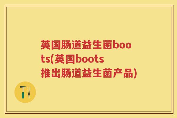 英国肠道益生菌boots(英国boots推出肠道益生菌产品)