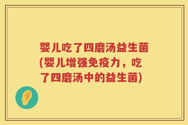 婴儿吃了四磨汤益生菌(婴儿增强力,吃了四磨汤中的益生菌) 婴儿吃了四磨汤益生菌(婴儿增强力,吃了四磨汤中的益生菌)