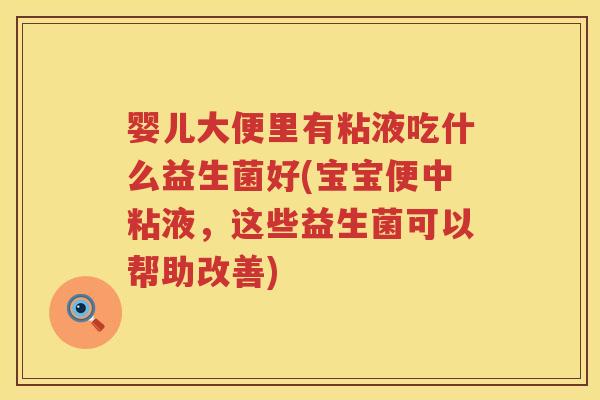 婴儿大便里有粘液吃什么益生菌好(宝宝便中粘液，这些益生菌可以帮助改善)