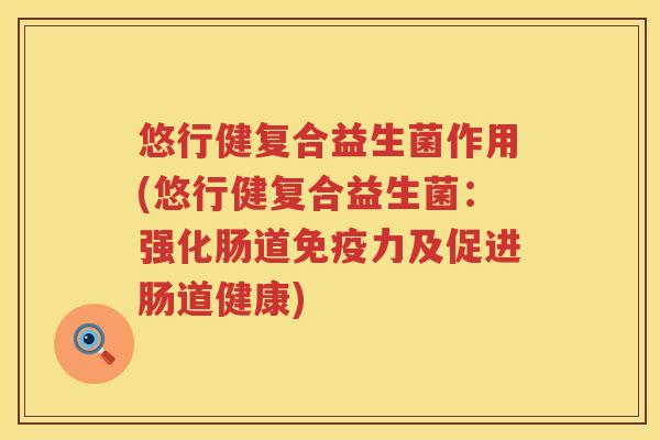 悠行健复合益生菌作用(悠行健复合益生菌：强化肠道力及促进肠道健康)