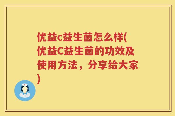 优益c益生菌怎么样(优益C益生菌的功效及使用方法，分享给大家)