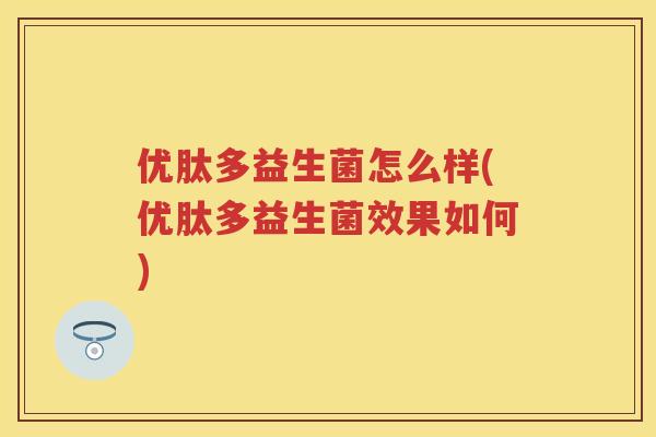优肽多益生菌怎么样(优肽多益生菌效果如何) 优肽多益生菌怎么样(优肽多益生菌效果如何)