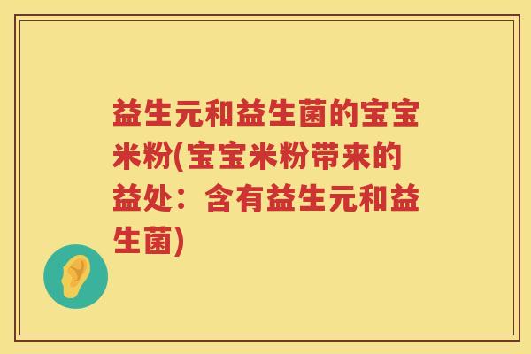 益生元和益生菌的宝宝米粉(宝宝米粉带来的益处:含有益生元和益生菌) 益生元和益生菌的宝宝米粉(宝宝米粉带来的益处:含有益生元和益生菌)