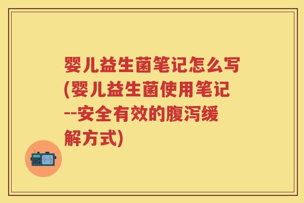 婴儿益生菌笔记怎么写(婴儿益生菌使用笔记--安全有效的缓解方式) 婴儿益生菌笔记怎么写(婴儿益生菌使用笔记--安全有效的缓解方式)