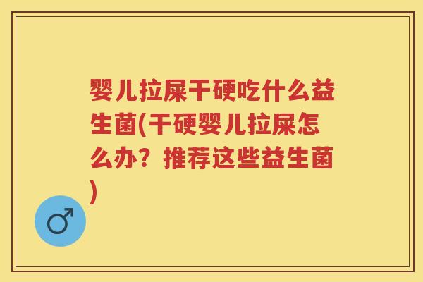 婴儿拉屎干硬吃什么益生菌(干硬婴儿拉屎怎么办?推荐这些益生菌) 婴儿拉屎干硬吃什么益生菌(干硬婴儿拉屎怎么办?推荐这些益生菌)