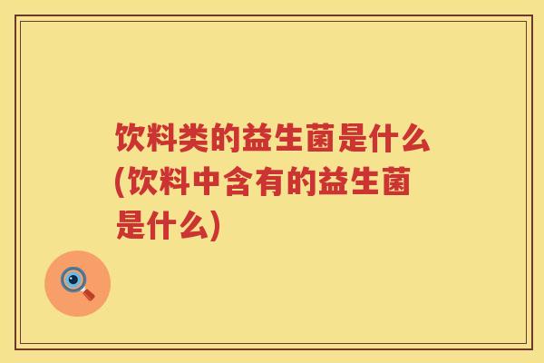 饮料类的益生菌是什么(饮料中含有的益生菌是什么)