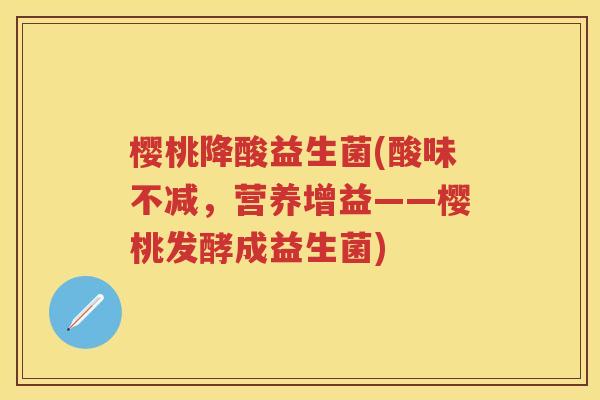 樱桃降酸益生菌(酸味不减，营养增益——樱桃发酵成益生菌)
