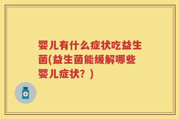 婴儿有什么症状吃益生菌(益生菌能缓解哪些婴儿症状?) 婴儿有什么症状吃益生菌(益生菌能缓解哪些婴儿症状?)