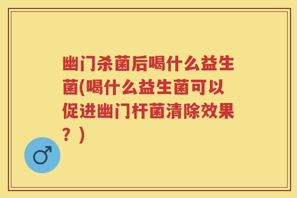 幽门杀菌后喝什么益生菌(喝什么益生菌可以促进幽门杆菌清除效果?) 幽门杀菌后喝什么益生菌(喝什么益生菌可以促进幽门杆菌清除效果?)