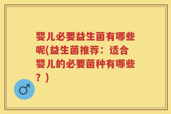 婴儿必要益生菌有哪些呢(益生菌推荐:适合婴儿的必要菌种有哪些?) 婴儿必要益生菌有哪些呢(益生菌推荐:适合婴儿的必要菌种有哪些?)