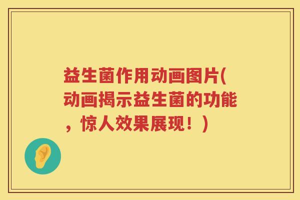 益生菌作用动画图片(动画揭示益生菌的功能,惊人效果展现!) 益生菌作用动画图片(动画揭示益生菌的功能,惊人效果展现!)