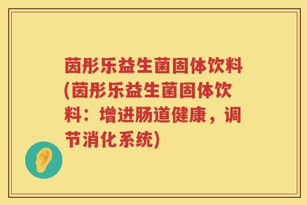 茵彤乐益生菌固体饮料(茵彤乐益生菌固体饮料:增进肠道健康,调节消化系统) 茵彤乐益生菌固体饮料(茵彤乐益生菌固体饮料:增进肠道健康,调节消化系统)