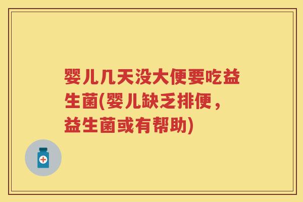 婴儿几天没大便要吃益生菌(婴儿缺乏排便,益生菌或有帮助) 婴儿几天没大便要吃益生菌(婴儿缺乏排便,益生菌或有帮助)