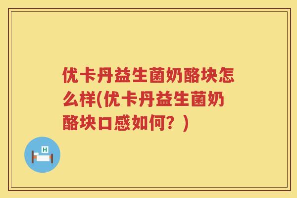 优卡丹益生菌奶酪块怎么样(优卡丹益生菌奶酪块口感如何?) 优卡丹益生菌奶酪块怎么样(优卡丹益生菌奶酪块口感如何?)