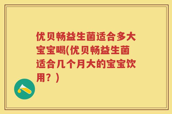 优贝畅益生菌适合多大宝宝喝(优贝畅益生菌适合几个月大的宝宝饮用?) 优贝畅益生菌适合多大宝宝喝(优贝畅益生菌适合几个月大的宝宝饮用?)