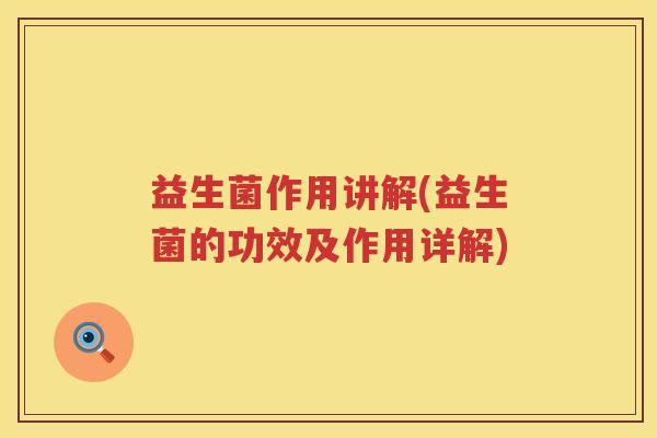 益生菌作用讲解(益生菌的功效及作用详解) 益生菌作用讲解(益生菌的功效及作用详解)