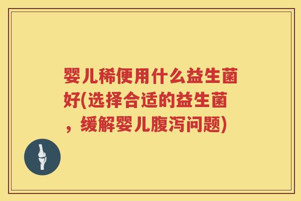 婴儿稀便用什么益生菌好(选择合适的益生菌，缓解婴儿问题)