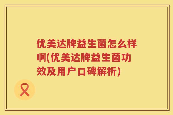 优美达牌益生菌怎么样啊(优美达牌益生菌功效及用户口碑解析) 优美达牌益生菌怎么样啊(优美达牌益生菌功效及用户口碑解析)