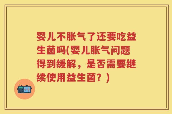 婴儿不了还要吃益生菌吗(婴儿问题得到缓解，是否需要继续使用益生菌？)