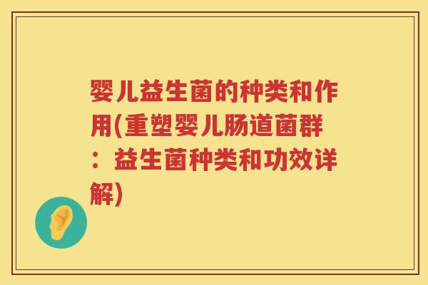 婴儿益生菌的种类和作用(重塑婴儿肠道菌群:益生菌种类和功效详解) 婴儿益生菌的种类和作用(重塑婴儿肠道菌群:益生菌种类和功效详解)