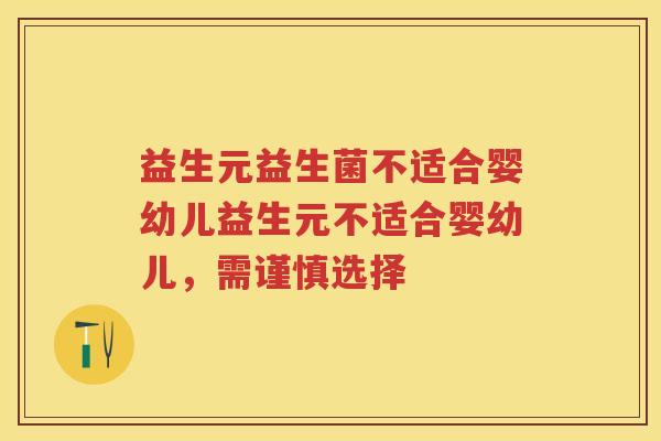 益生元益生菌不适合婴幼儿益生元不适合婴幼儿,需谨慎选择 益生元益生菌不适合婴幼儿益生元不适合婴幼儿,需谨慎选择