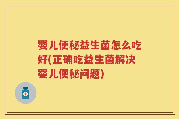 婴儿益生菌怎么吃好(正确吃益生菌解决婴儿问题) 婴儿益生菌怎么吃好(正确吃益生菌解决婴儿问题)
